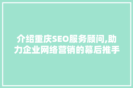 介绍重庆SEO服务顾问,助力企业网络营销的幕后推手