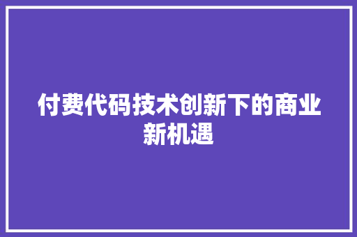 付费代码技术创新下的商业新机遇