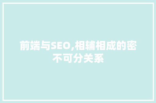前端与SEO,相辅相成的密不可分关系