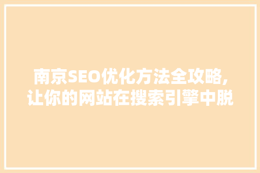 南京SEO优化方法全攻略,让你的网站在搜索引擎中脱颖而出