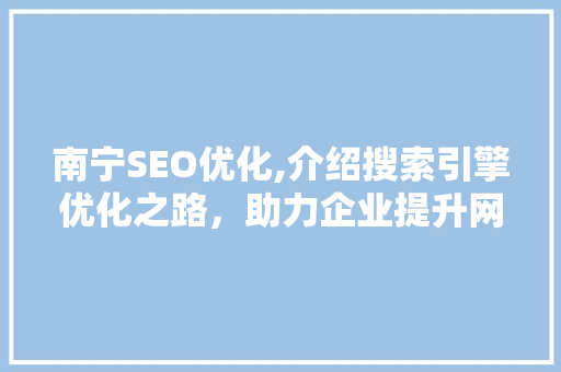 南宁SEO优化,介绍搜索引擎优化之路，助力企业提升网络竞争力