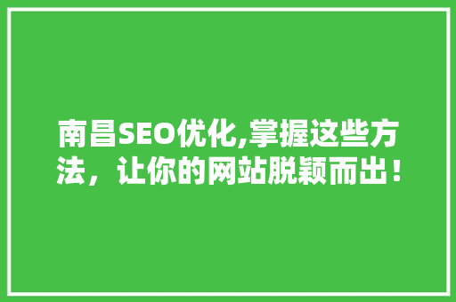南昌SEO优化,掌握这些方法，让你的网站脱颖而出！