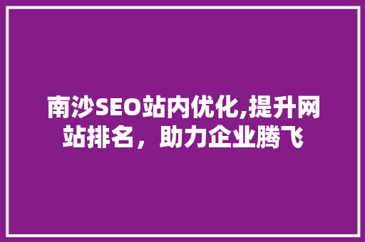 南沙SEO站内优化,提升网站排名，助力企业腾飞  第1张