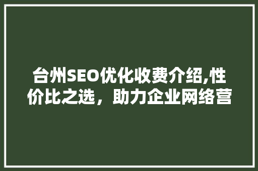 台州SEO优化收费介绍,性价比之选，助力企业网络营销