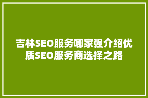 吉林SEO服务哪家强介绍优质SEO服务商选择之路