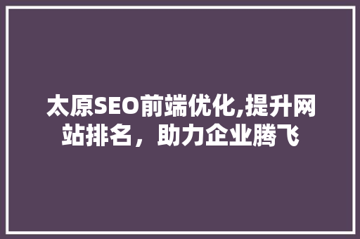 太原SEO前端优化,提升网站排名，助力企业腾飞