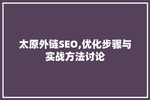 太原外链SEO,优化步骤与实战方法讨论