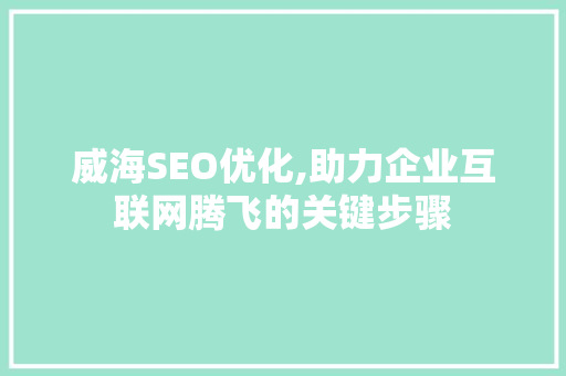 威海SEO优化,助力企业互联网腾飞的关键步骤