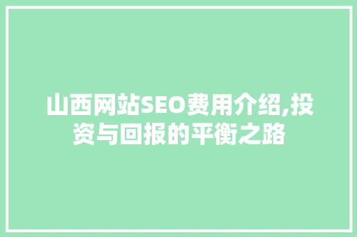 山西网站SEO费用介绍,投资与回报的平衡之路