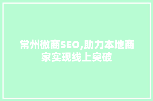 常州微商SEO,助力本地商家实现线上突破