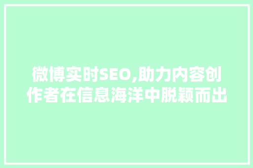 微博实时SEO,助力内容创作者在信息海洋中脱颖而出