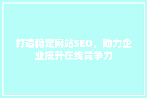 打造稳定网站SEO，助力企业提升在线竞争力