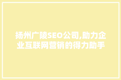 扬州广陵SEO公司,助力企业互联网营销的得力助手