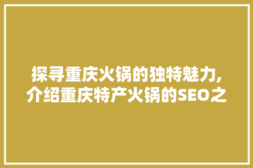探寻重庆火锅的独特魅力,介绍重庆特产火锅的SEO之路