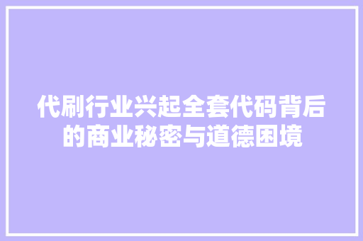 代刷行业兴起全套代码背后的商业秘密与道德困境
