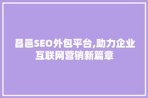 昌邑SEO外包平台,助力企业互联网营销新篇章