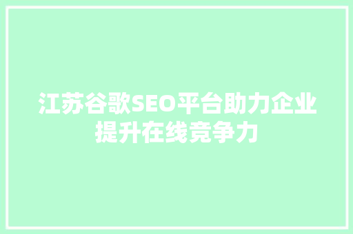 江苏谷歌SEO平台助力企业提升在线竞争力