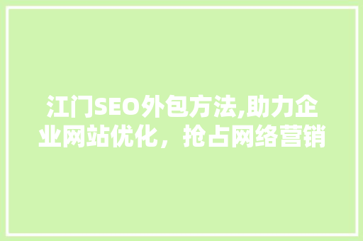 江门SEO外包方法,助力企业网站优化，抢占网络营销制高点