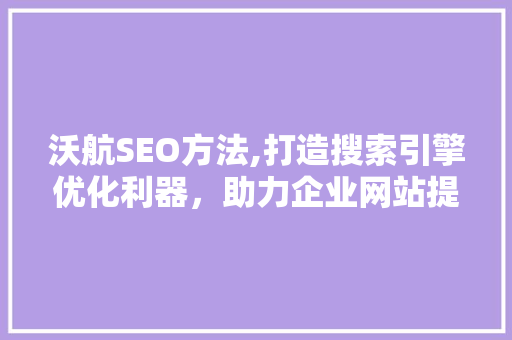 沃航SEO方法,打造搜索引擎优化利器，助力企业网站提升排名