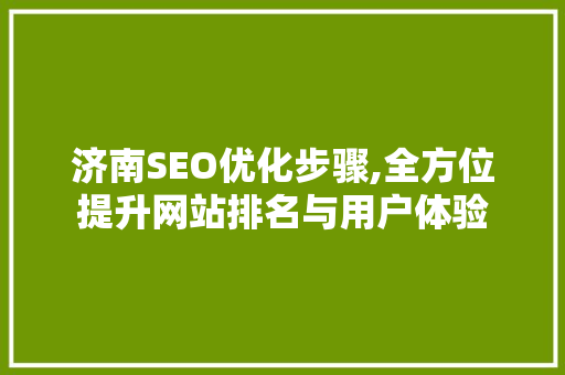 济南SEO优化步骤,全方位提升网站排名与用户体验