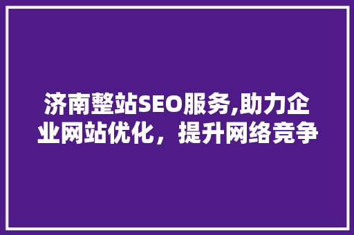济南整站SEO服务,助力企业网站优化，提升网络竞争力  第1张