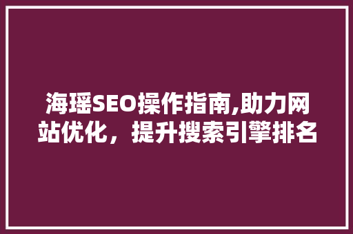 海瑶SEO操作指南,助力网站优化，提升搜索引擎排名