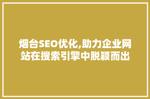 烟台SEO优化,助力企业网站在搜索引擎中脱颖而出