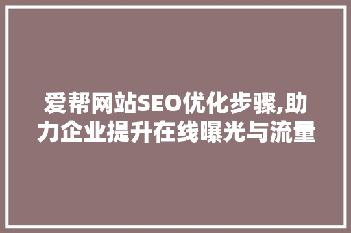 爱帮网站SEO优化步骤,助力企业提升在线曝光与流量