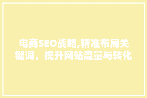 电商SEO战略,精准布局关键词，提升网站流量与转化率