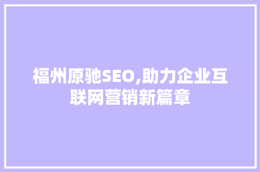 福州原驰SEO,助力企业互联网营销新篇章