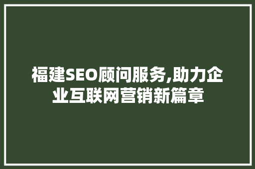 福建SEO顾问服务,助力企业互联网营销新篇章