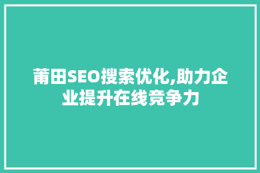 莆田SEO搜索优化,助力企业提升在线竞争力