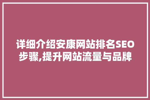 详细介绍安康网站排名SEO步骤,提升网站流量与品牌影响力的方法