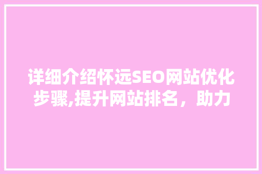 详细介绍怀远SEO网站优化步骤,提升网站排名，助力企业腾飞