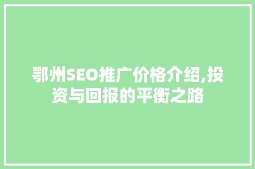鄂州SEO推广价格介绍,投资与回报的平衡之路