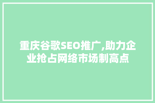 重庆谷歌SEO推广,助力企业抢占网络市场制高点