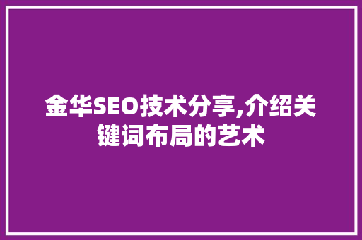 金华SEO技术分享,介绍关键词布局的艺术