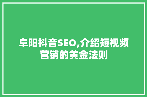 阜阳抖音SEO,介绍短视频营销的黄金法则