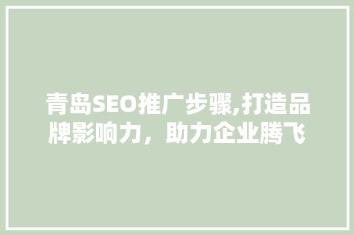 青岛SEO推广步骤,打造品牌影响力，助力企业腾飞