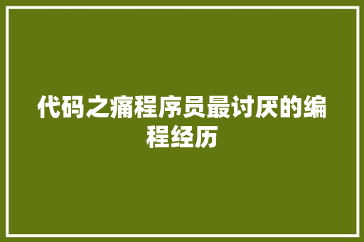 代码之痛程序员最讨厌的编程经历