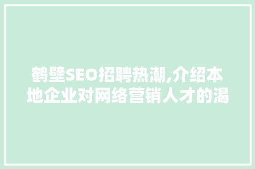 鹤壁SEO招聘热潮,介绍本地企业对网络营销人才的渴求