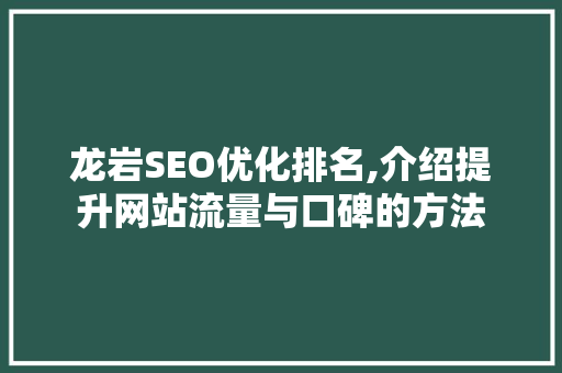 龙岩SEO优化排名,介绍提升网站流量与口碑的方法