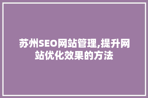 苏州SEO网站管理,提升网站优化效果的方法