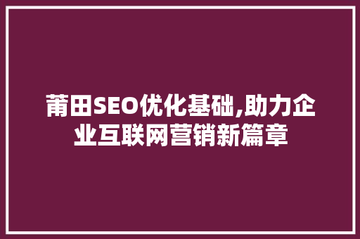 莆田SEO优化基础,助力企业互联网营销新篇章