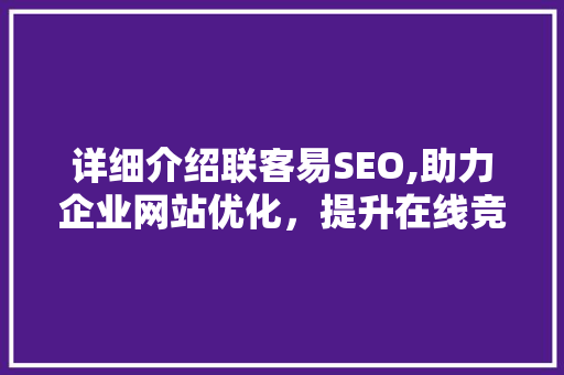 详细介绍联客易SEO,助力企业网站优化，提升在线竞争力  第1张