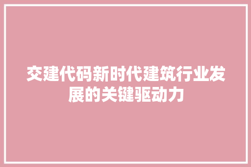 交建代码新时代建筑行业发展的关键驱动力