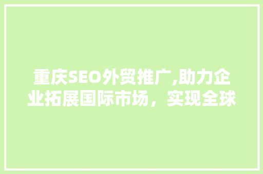 重庆SEO外贸推广,助力企业拓展国际市场，实现全球化布局