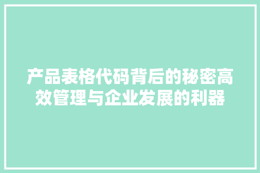 产品表格代码背后的秘密高效管理与企业发展的利器  第1张
