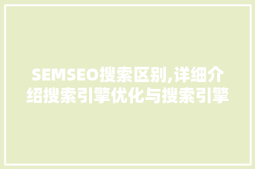 SEMSEO搜索区别,详细介绍搜索引擎优化与搜索引擎营销  第1张