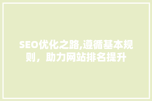 SEO优化之路,遵循基本规则，助力网站排名提升